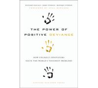 The Power of Positive Deviance : How Unlikely Innovators Solve the World's Toughest Problems