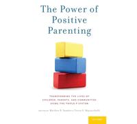 The Power of Positive Parenting: Transforming the Lives of Children, Parents, and Communities Using the Triple P System