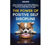 The Power of Positive Self-Discipline: 7 Easy Techniques to Strengthen Willpower, Enhance Mental Toughness, and (Confidently) Reach Your Goals Without Struggle (Improve Yourself NOW)