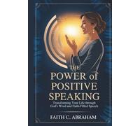 THE POWER OF POSITIVE SPEAKING: Transform Your Faith, Relationships, and Destiny Through Biblical Principles of Life-Giving Speech - A Christian Guide ... Prayer Power, and Spiritual Breakthrough
