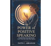 THE POWER OF POSITIVE SPEAKING: Transform Your Faith, Relationships, and Destiny Through Biblical Principles of Life-Giving Speech - A Christian Guide ... Prayer Power, and Spiritual Breakthrough