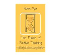 The Power Of Positive Thinking: A Self-Help Guide on How to Overcome Negativity, Adversity, Depression and Change Your Life (Positive Thinking,Motivation,Stop Negative Thinking, Empowerment)