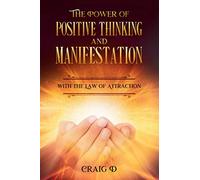 The Power of Positive Thinking and Manifestation with The Law of Attraction: How To Attract Health, Money, Love, Success and Manifest Your Dreams!
