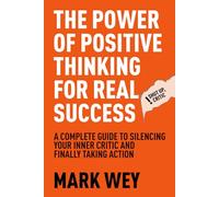 The Power of Positive Thinking for Real Success: A Complete Guide to Silencing Your Inner Critic and Finally Taking Action