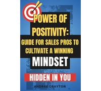 The Power of Positivity: Guide For Sales Pros To Cultivate A Winning Mindset Hidden in You (Powerful Sells Strategies Series)