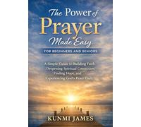 The Power of Prayer Made Easy for Beginners and Seniors: A Simple Guide to Building Faith, Deepening Spiritual Connection, Finding Hope, and Experiencing God’s Peace Daily