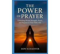 The Power of Prayer: Unlocking Divine Strength, Peace, and Purpose in Your Daily Life
