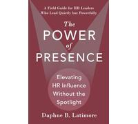 The Power of Presence: Elevating HR Influence Without the Spotlight: A Field Guide for HR Leaders Who Lead Quietly but Powerfully (The Leadership Trilogy)