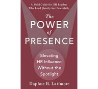 The Power of Presence: Elevating HR Influence Without the Spotlight: A Field Guide for HR Leaders Who Lead Quietly but Powerfully (The Leadership Trilogy)