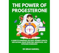 The Power of Progesterone: A Guide to Hormonal Balance, Women’s Health, and Natural Relief from PMS, Menopause, and Estrogen Dominance (Hormones and Women health series)