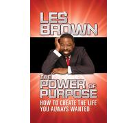 The Power of Purpose: How to Create the Life You Always Wanted