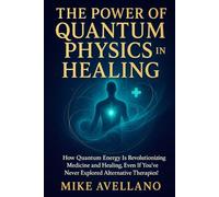 THE POWER OF QUANTUM PHYSICS IN HEALING: How quantum energy is revolutionizing medicine and healing, even if you've never explored alternative therapies!: 8 (quantum physics for beginners)