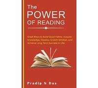 The Power of Reading: Great Ways to Build Good Habits, Acquire Knowledge, Develop Growth Mindset, and Achieve Long Term Success in Life.