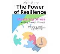 The Power of Resilience: Mastering Stress, Building Emotional Strength, and Thriving in the Face of Life’s Challenges