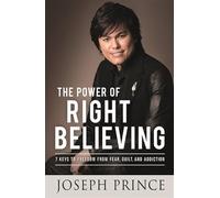 The Power of Right Believing: 7 Keys to Freedom from Fear, Guilt and Addiction