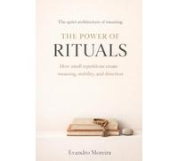THE POWER OF RITUALS: How Small Repetitions Create Meaning, Stability, and Direction