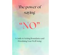 The Power of Saying No: A Guide to Setting Boundaries and Prioritizing Your Well-being.: How to take control of your life and focus on what matters to yourself.
