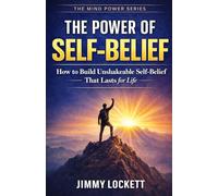 The Power of Self-Belief: How to Build Unshakeable Self-Belief That Lasts for Life (The Mind Power Series)