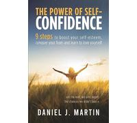 The power of self-confidence: 9 steps to boost your self-esteem, conquer your fears and learn to love yourself (Self-Help and Personal Development)