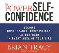 The Power of Self-Confidence: Become Unstoppable, Irresistible, and Unafraid in Every Area of Your Life