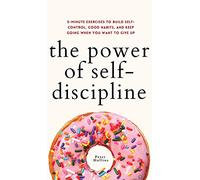 The Power of Self-Discipline: 5-Minute Exercises to Build Self-Control, Good Habits, and Keep Going When You Want to Give Up