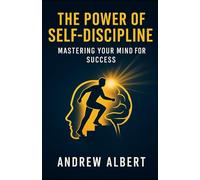 The Power of Self-Discipline: Mastering Your Mind for Success: Unlocking Your Potential Through Consistent Habits and Mental Resilience