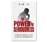 THE POWER OF SERIOUSNESS: CONCENTRATE AND TAKE IT SERIOUSLY