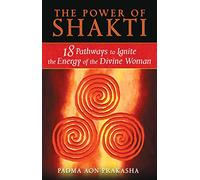 The Power of Shakti : 18 Pathways to Ignite the Energy of the Divine Woman