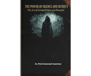 The Power of Silence and Secrecy: The Art of Living Hidden and Powerful