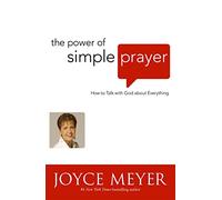 The Power of Simple Prayer : How to Talk to God about Everything
