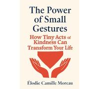 The Power of Small Gestures: How Tiny Acts of Kindness Can Transform Your Life: