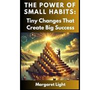 The Power of Small Habits: Tiny Changes That Create Big Success.: Transform Your Life with Simple Daily Practices.