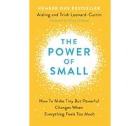 The Power of Small : How to Make Tiny But Powerful Changes When Everything Feels Too Much