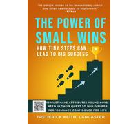 THE POWER OF SMALL WINS: HOW TINY STEPS CAN LEAD TO BIG SUCCESS: Ten Must Attributes Young Boys Need In Their Quest To Build Super Performance Confidence For Life