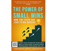 THE POWER OF SMALL WINS: HOW TINY STEPS CAN LEAD TO BIG SUCCESS: Ten Must Attributes Young Boys Need In Their Quest To Build Super Performance Confidence For Life