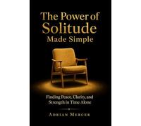 The Power of Solitude Made Simple: Finding Peace, Clarity, and Strength in Time Alone