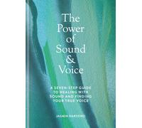 The Power of Sound & Voice : A seven-step guide to healing with sound and finding your true voice
