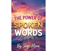 The Power of Spoken Words: How Daily Affirmations and Intentional Speech Can Rewire Your Mindset, Manifest Abundance, and Heal Your Life