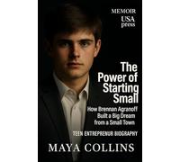 The Power of Starting Small:How Brennan Agranoff Built a Big Dream from a Small Town: Teen Entrepreneur Biography