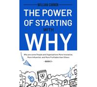 The Power of Starting with Why: Why are some People and Organizations More Innovative, More Influential, and More Profitable than Others - Book 3
