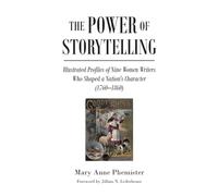 The Power of Storytelling: Illustrated Profiles of Nine Women Writers Who Shaped a Nation's Character (1760-1860)