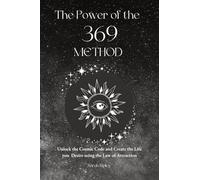 The Power of the 369 Method: Unlock the Cosmic Code and Create the Life You Desire Using the Law of Attractions