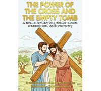 THE POWER OF THE CROSS AND THE EMPTY TOMB: A BIBLE STUDY OF JESUS' LOVE