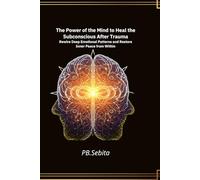 The Power of the Mind to Heal the Subconscious After Trauma Rewire Deep Emotional Patterns and Restore Inner Peace from Within: Trauma Healing at the ... Science-Backed Steps to Lasting Relief