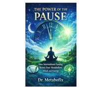 The Power of the Pause: How Intermittent Fasting Resets Your Metabolism, Mind, and Energy