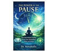 The Power of the Pause: How Intermittent Fasting Resets Your Metabolism, Mind, and Energy