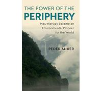 The Power of the Periphery: How Norway Became an Environmental Pioneer for the World (Studies in Environment and History)