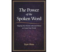 The Power of the Spoken Word: Aligning Your Words with God's Power to Create Your World