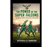 The Power of the Super Falcons: How Nigeria’s Women’s Team Redefined African Football (Women Who Changed the Game - The Untold Story of Women’s Football’s Rise Across Continents)