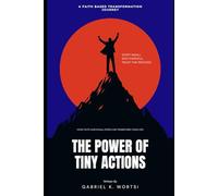 THE POWER OF TINY ACTIONS: Tiny Actions, Big Results: How Faith and Small Steps Can Transform Your Life